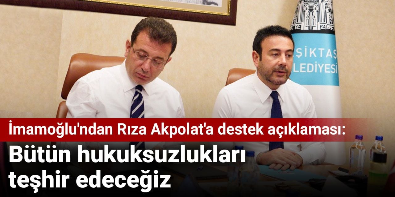 İmamoğlu’ndan Rıza Akpolat’a destek açıklaması: Bütün hukuksuzlukları teşhir edeceğiz